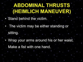 ABDOMINAL THRUSTS
(HEIMLICH MANEUVER)
• Stand behind the victim.
• The victim may be either standing or
sitting.
• Wrap your arms around his or her waist.
Make a fist with one hand.
 