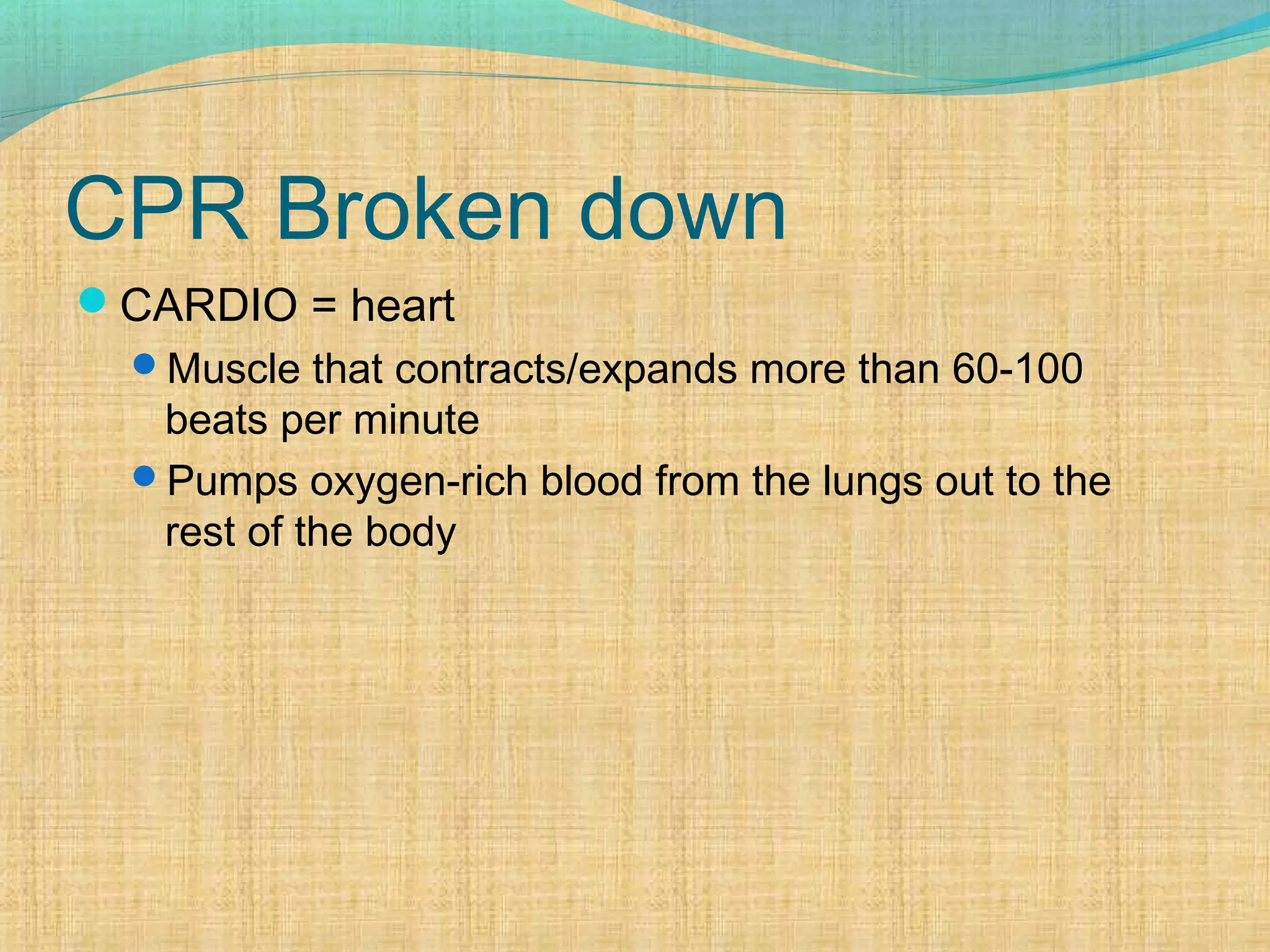 CPR Broken down
CARDIO = heart
Muscle that contracts/expands more than 60-100
beats per minute
Pumps oxygen-rich blood from the lungs out to the
rest of the body
 