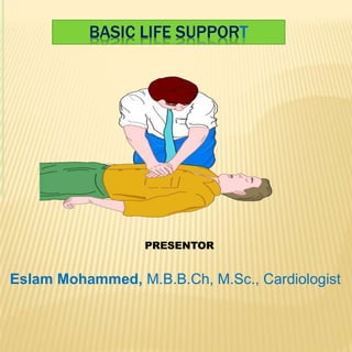 BASIC LIFE SUPPORT
PRESENTOR
Eslam Mohammed, M.B.B.Ch, M.Sc., Cardiologist
 