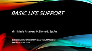 BASIC LIFE SUPPORT
BLOK KEGAWATDARURATAN DAN TRAUMATOLOGI
FKKH UNDANA 2023
dr. I Made Artawan, M.Biomed., Sp.An
 