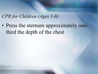 CPR for Children (Ages 1-8)
• Press the sternum approximately one-
third the depth of the chest
 