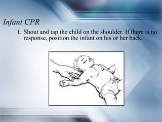 Infant CPR
1. Shout and tap the child on the shoulder. If there is no
response, position the infant on his or her back.
 