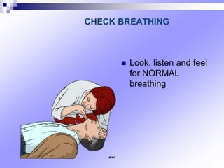 CHECK BREATHING
 Look, listen and feel
for NORMAL
breathing
 