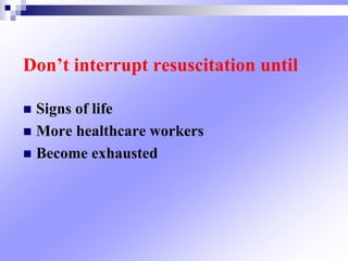 Don’t interrupt resuscitation until
 Signs of life
 More healthcare workers
 Become exhausted
 