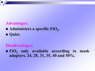 Advantages:
 Administers a specific FiO2.
 Quiet.
Disadvantages:
 FiO2 only available according to mask
adapters. 24, 28, 31, 35, 40 and 50%.
 