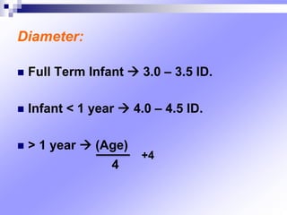 Diameter:
 Full Term Infant  3.0 – 3.5 ID.
 Infant < 1 year  4.0 – 4.5 ID.
 > 1 year  (Age)
4
+4
 