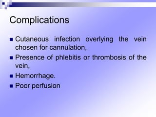 Complications
 Cutaneous infection overlying the vein
chosen for cannulation,
 Presence of phlebitis or thrombosis of the
vein,
 Hemorrhage.
 Poor perfusion
 