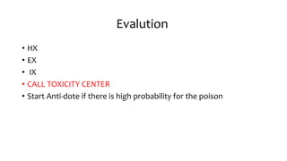 Evalution
• HX
• EX
• IX
• CALL TOXICITY CENTER
• Start Anti-dote if there is high probability for the poison
 