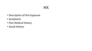 HX
• Description of the Exposure
• Symptoms
• Past Medical History
• Social History
 
