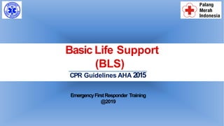 Basic Life Support
(BLS)
CPR Guidelines AHA 2015
EmergencyFirstResponder Training
@2019
 