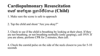 Cardiopulmonary Resuscitation
හෘත් කන්තුක පුනර්ජීවනය (Infant)
1. Make sure the scene is safe to approach
2. Tap the baby a...