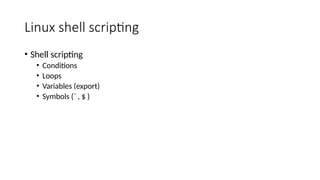 Linux shell scripting
• Shell scripting
• Conditions
• Loops
• Variables (export)
• Symbols (` , $ )
 