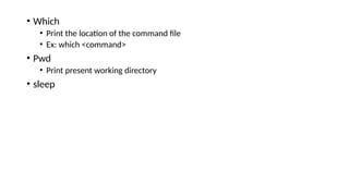 • Which
• Print the location of the command file
• Ex: which <command>
• Pwd
• Print present working directory
• sleep
 