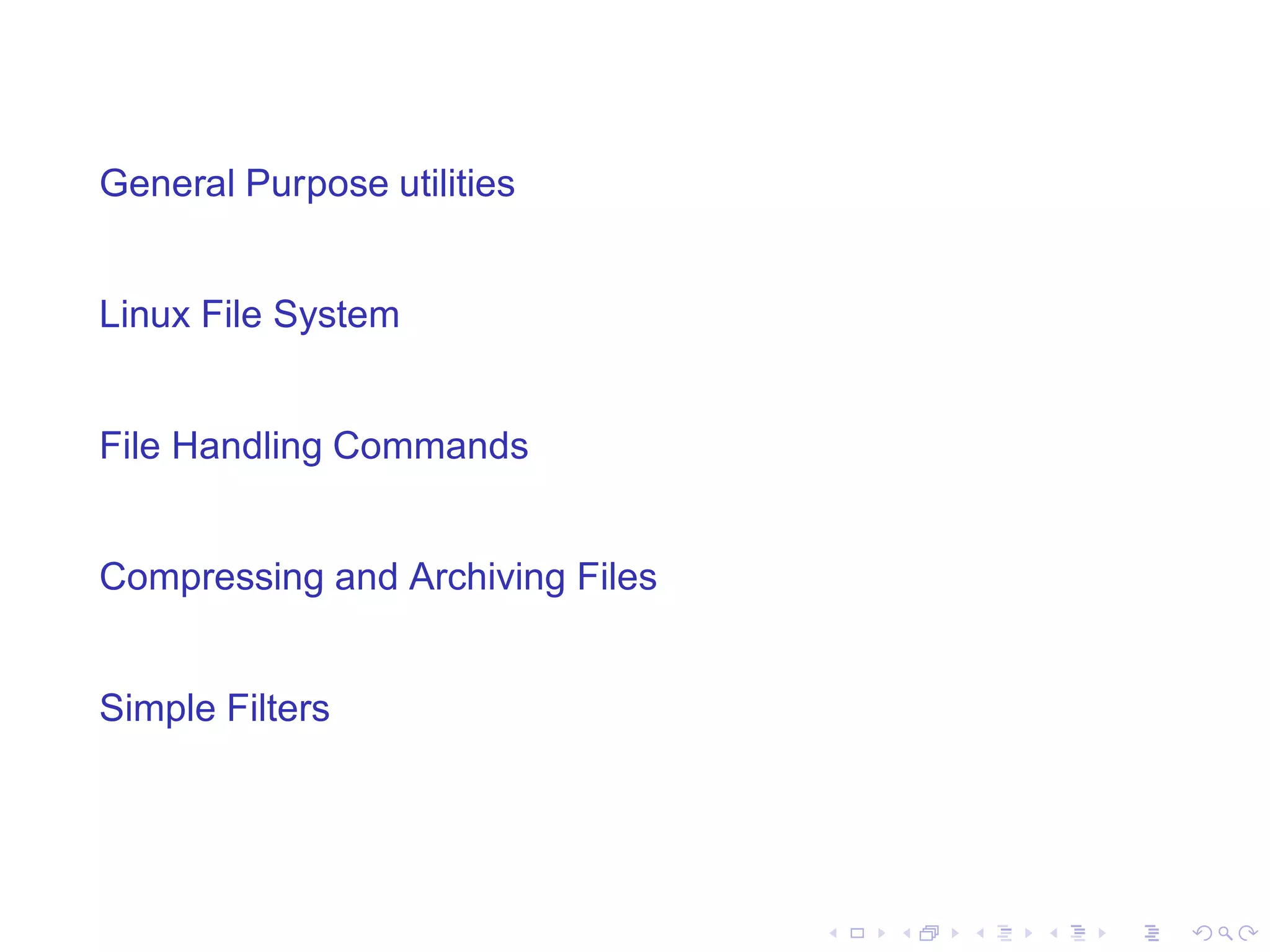 General Purpose utilities


Linux File System


File Handling Commands


Compressing and Archiving Files


Simple Filters
 