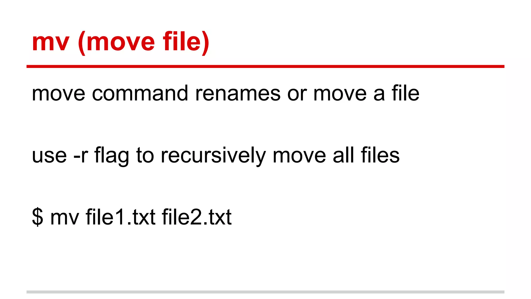 mv (move file) 
move command renames or move a file 
use -r flag to recursively move all files 
$ mv file1.txt file2.txt 
 