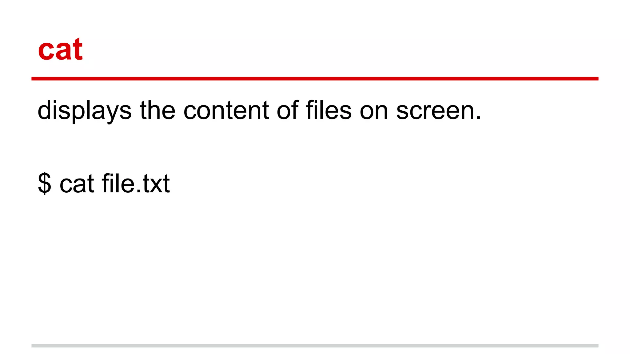 cat 
displays the content of files on screen. 
$ cat file.txt 
 