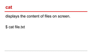 cat 
displays the content of files on screen. 
$ cat file.txt 
 