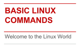BASIC LINUX 
COMMANDS 
Welcome to the Linux World 
 