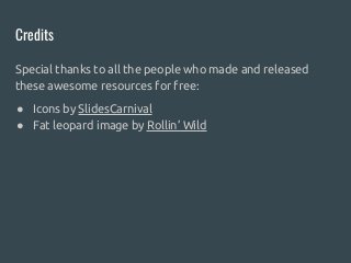 Credits
Special thanks to all the people who made and released
these awesome resources for free:
● Icons by SlidesCarnival
● Fat leopard image by Rollin’ Wild
 