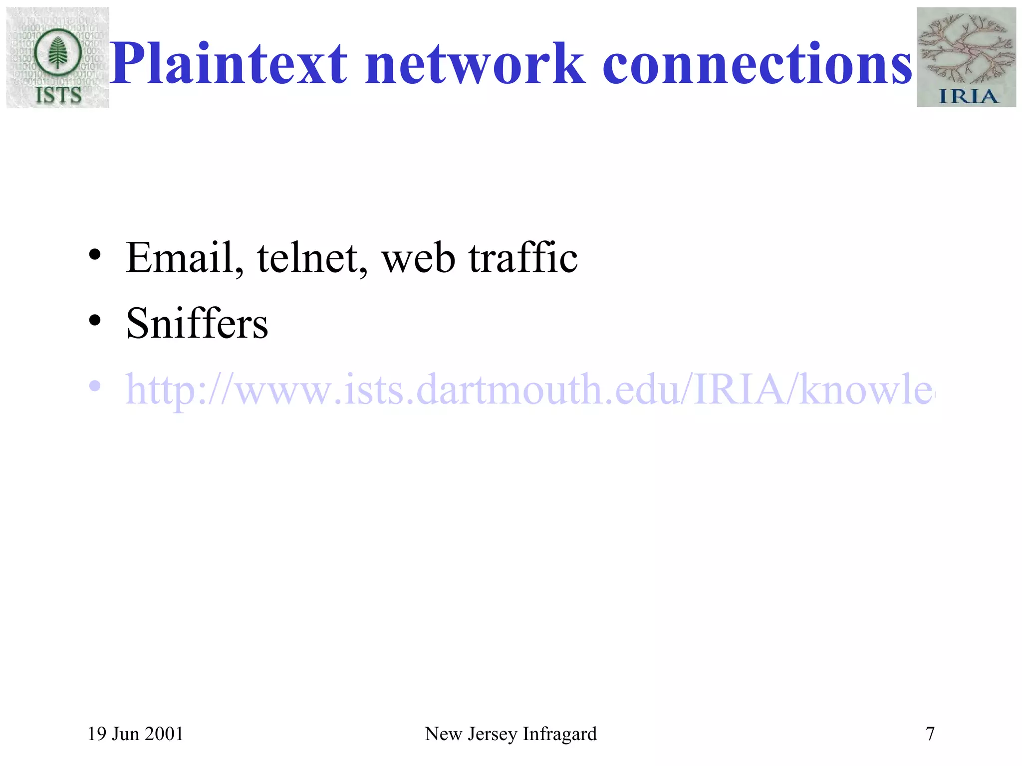 Plaintext network connections Email, telnet, web traffic Sniffers http://www.ists.dartmouth.edu/IRIA/knowledge_base/linuxinfo/ssh-intro.htm 