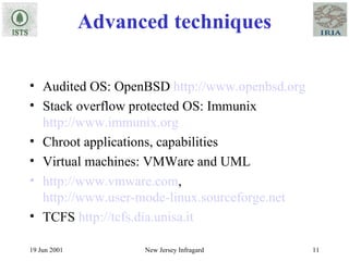 Advanced techniques Audited OS: OpenBSD  http://www.openbsd.org Stack overflow protected OS: Immunix  http://www.immunix.org Chroot applications, capabilities Virtual machines: VMWare and UML http://www.vmware.com ,  http://www.user-mode-linux.sourceforge.net TCFS  http://tcfs.dia.unisa.it 