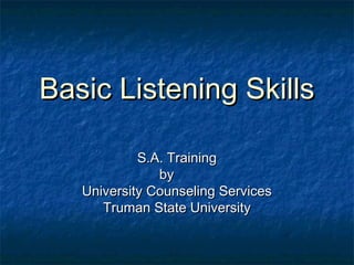 Basic Listening SkillsBasic Listening Skills
S.A. TrainingS.A. Training
byby
University Counseling ServicesUniversity Counseling Services
Truman State UniversityTruman State University
 