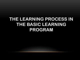 THE LEARNING PROCESS IN
THE BASIC LEARNING
PROGRAM
 