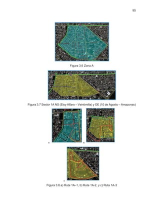 95
Figura 3.6 Zona A
Figura 3.7 Sector 1A NS (Eloy Alfaro – Veintimilla) y OE (10 de Agosto – Amazonas)
Figura 3.8 a) Ruta 1A–1, b) Ruta 1A-2, y c) Ruta 1A-3
 