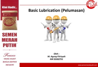 www.semenmerahputih.com
Basic Lubrication (Pelumasan)
Oleh :
M. Agung Fitrisyah
NIK 03302751
 