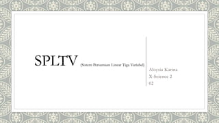 SPLTV Aloysia Karina
X-Science 2
02
(Sistem Persamaan Linear Tiga Variabel)
 
