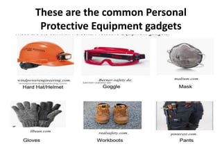These are the common Personal
Protective Equipment gadgets
 