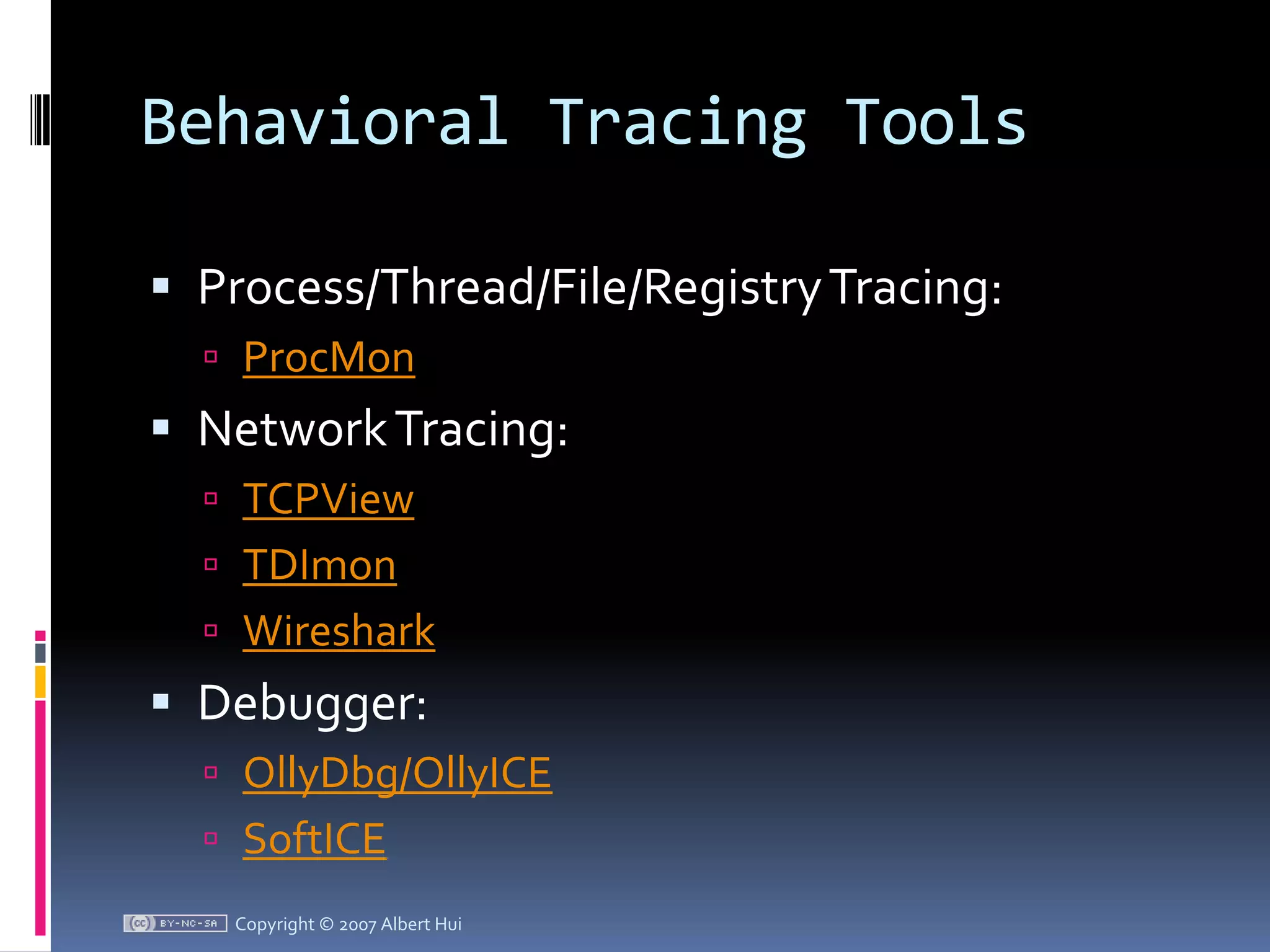 Behavioral Tracing ToolsProcess/Thread/File/Registry Tracing:ProcMonNetwork Tracing:TCPViewTDImonWiresharkDebugger:OllyDbg/OllyICESoftICECopyright © 2007 Albert Hui