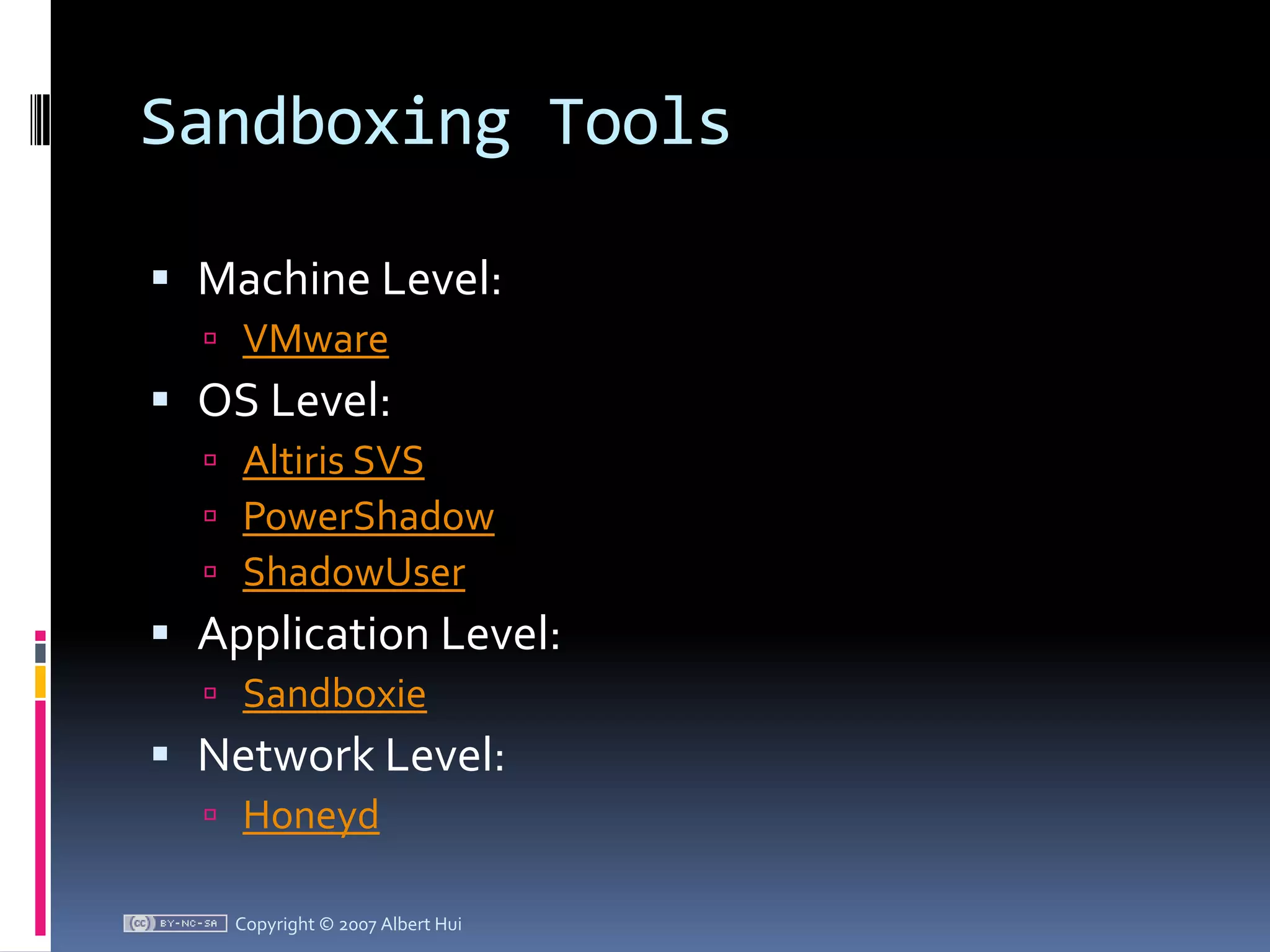 Sandboxing ToolsMachine Level:VMwareOS Level:Altiris SVSPowerShadowShadowUserApplication Level:SandboxieNetwork Level:HoneydCopyright © 2007 Albert Hui