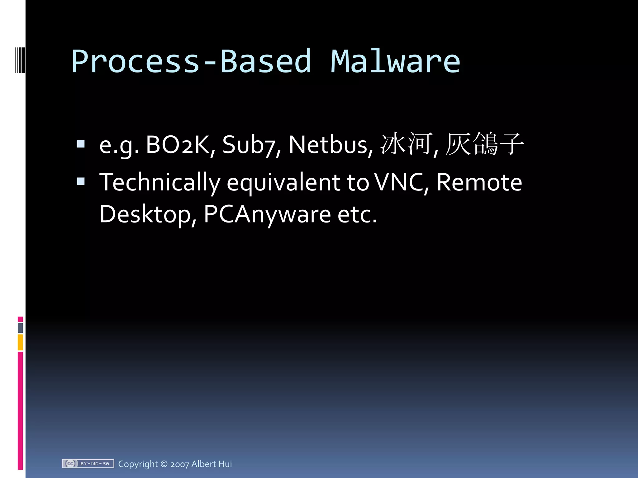 Process-Based Malwaree.g. BO2K, Sub7, Netbus, 冰河, 灰鴿子Technically equivalent to VNC, Remote Desktop, PCAnyware etc.Copyright © 2007 Albert Hui