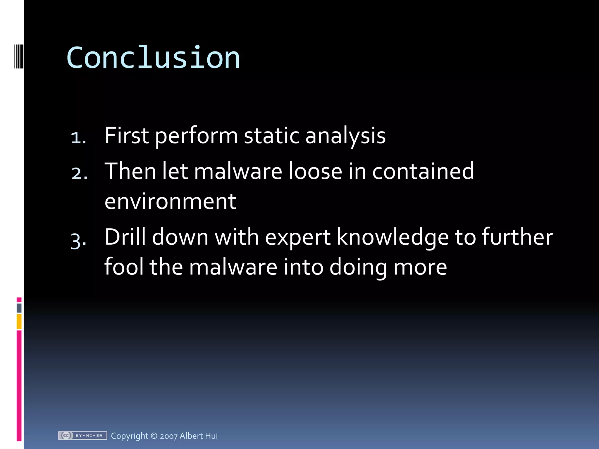ConclusionFirst perform static analysisThen let malware loose in contained environmentDrill down with expert knowledge to further fool the malware into doing moreCopyright © 2007 Albert Hui