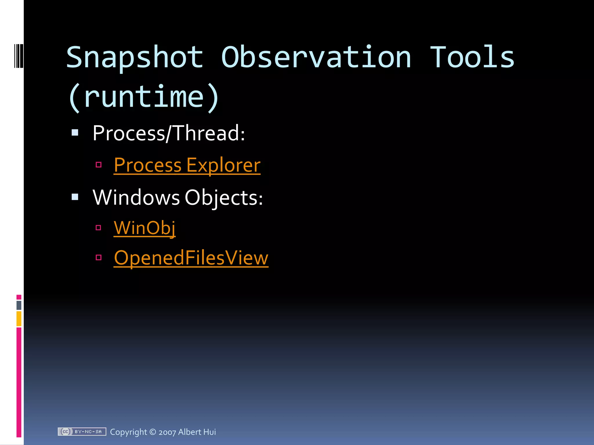 Snapshot Observation Tools (runtime)Process/Thread:Process ExplorerWindows Objects:WinObjOpenedFilesViewCopyright © 2007 Albert Hui