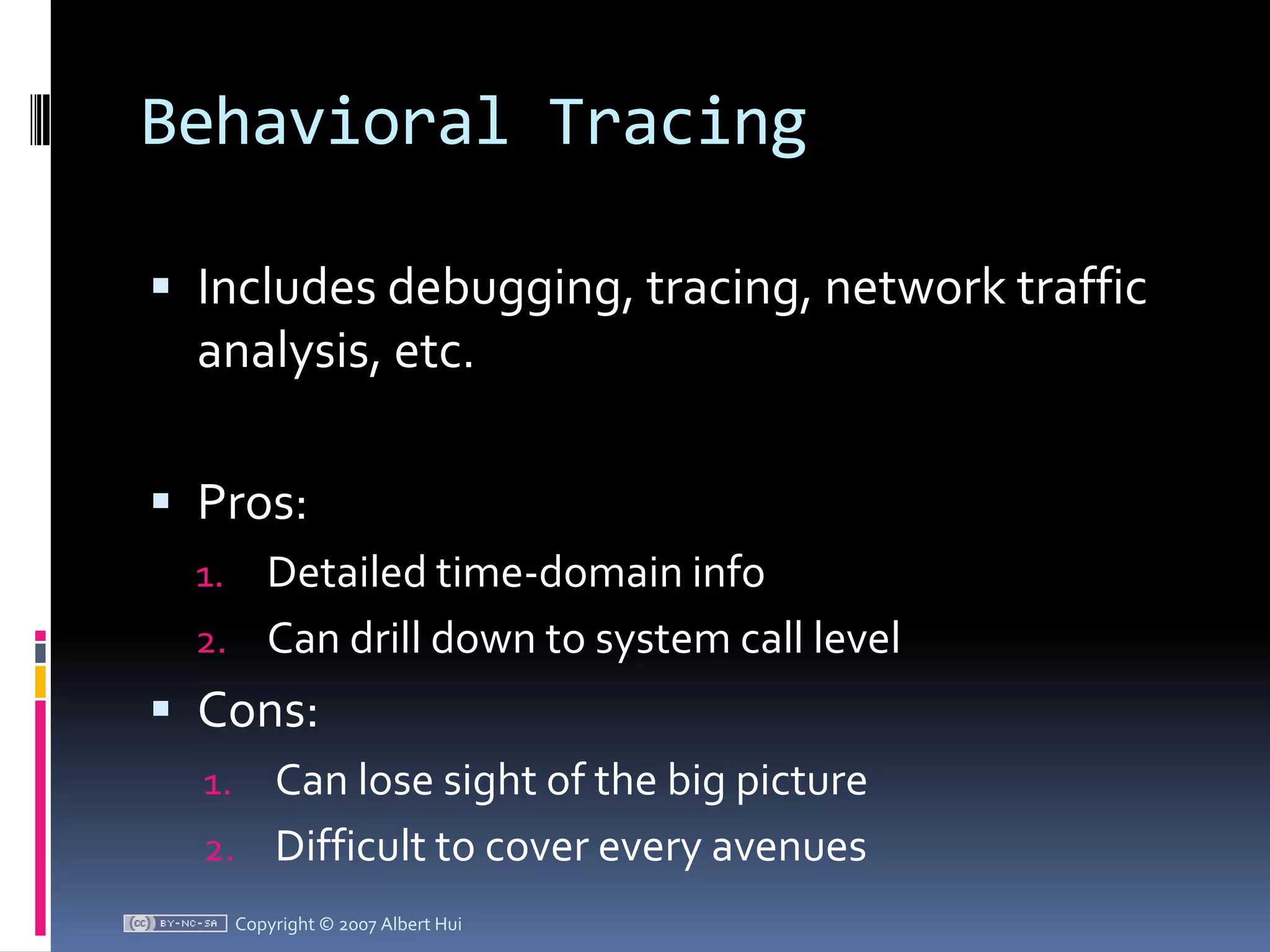 Behavioral TracingIncludes debugging, tracing, network traffic analysis, etc.Pros:Detailed time-domain infoCan drill down to system call levelCons:Can lose sight of the big pictureDifficult to cover every avenuesCopyright © 2007 Albert Hui