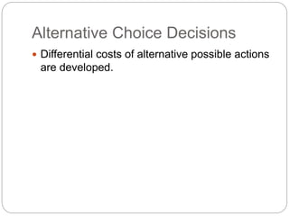 Alternative Choice Decisions
 Differential costs of alternative possible actions
are developed.
 