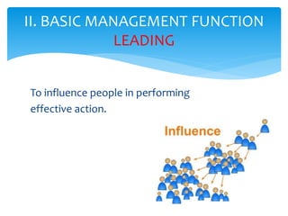 To influence people in performing
effective action.
II. BASIC MANAGEMENT FUNCTION
LEADING
 