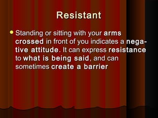 ResistantResistant
Standing or sitting with yourStanding or sitting with your armsarms
crossedcrossed in front of you indicates ain front of you indicates a nega-nega-
tive attitudetive attitude . It can express. It can express resistanceresistance
toto what is being saidwhat is being said , and can, and can
sometimessometimes create a barriercreate a barrier
 