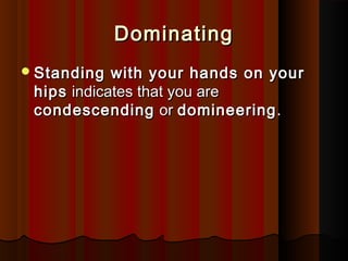 DominatingDominating
Standing with your hands on yourStanding with your hands on your
hipships indicates that you areindicates that you are
condescendingcondescending oror domineeringdomineering..
 