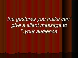 ““the gestures you make canthe gestures you make can
give a silent message togive a silent message to
your audienceyour audience..””
 