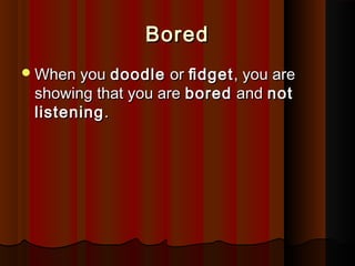 BoredBored
When youWhen you doodledoodle oror ﬁdgetﬁdget, you are, you are
showing that you areshowing that you are boredbored andand notnot
listeninglistening..
 
