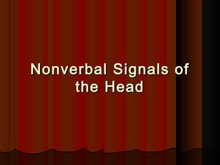Nonverbal Signals ofNonverbal Signals of
the Headthe Head
 