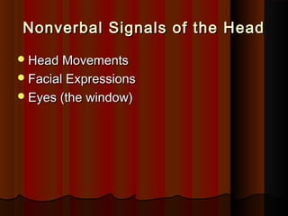 Nonverbal Signals of the HeadNonverbal Signals of the Head
Head MovementsHead Movements
Facial ExpressionsFacial Expressions
Eyes (the window)Eyes (the window)
 