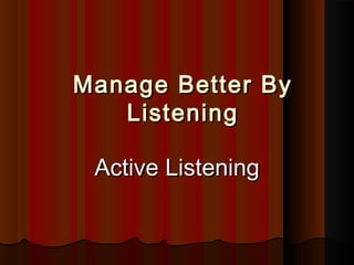 Manage Better ByManage Better By
ListeningListening
Active ListeningActive Listening
 