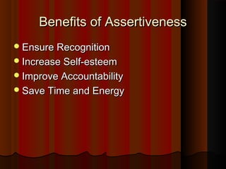 Beneﬁts of AssertivenessBeneﬁts of Assertiveness
Ensure RecognitionEnsure Recognition
Increase Self-esteemIncrease Self-esteem
Improve AccountabilityImprove Accountability
Save Time and EnergySave Time and Energy
 