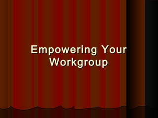 Empowering YourEmpowering Your
WorkgroupWorkgroup
 