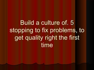 55..Build a culture of
stopping to fix problems, to
get quality right the first
time
 