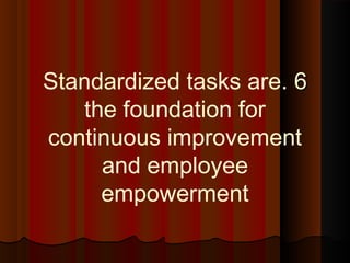 66..Standardized tasks are
the foundation for
continuous improvement
and employee
empowerment
 
